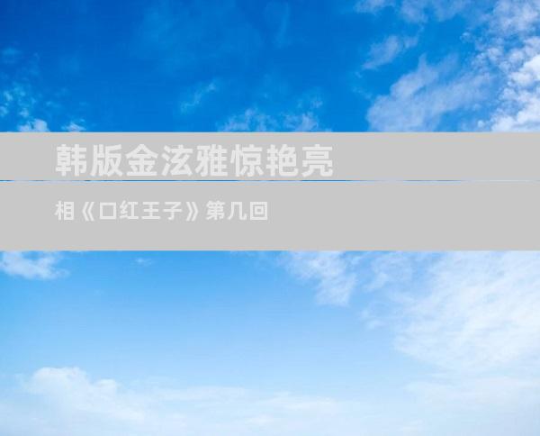 韩版金泫雅惊艳亮相《口红王子》第几回