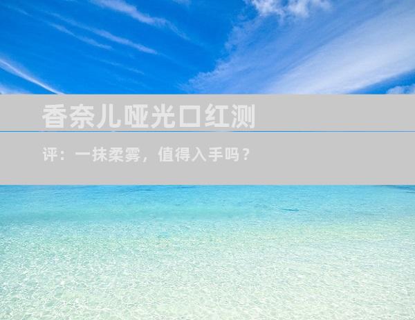 香奈儿哑光口红测评：一抹柔雾，值得入手吗？